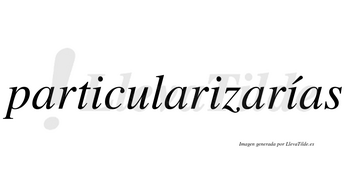 Particularizarías  lleva tilde con vocal tónica en la tercera «i»