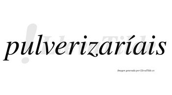 Pulverizaríais  lleva tilde con vocal tónica en la segunda «i»