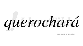 Querochará  lleva tilde con vocal tónica en la segunda «a»