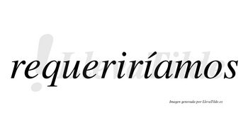 Requeriríamos  lleva tilde con vocal tónica en la segunda «i»