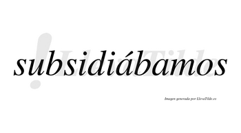 Subsidiábamos  lleva tilde con vocal tónica en la primera «a»