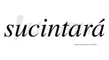 Sucintará  lleva tilde con vocal tónica en la segunda «a»