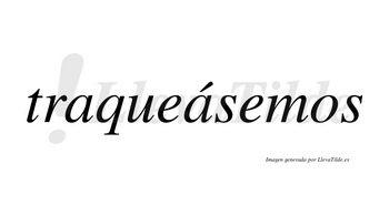 Traqueásemos  lleva tilde con vocal tónica en la segunda «a»