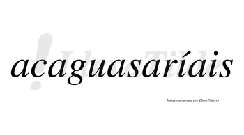 Acaguasaríais  lleva tilde con vocal tónica en la primera «i»
