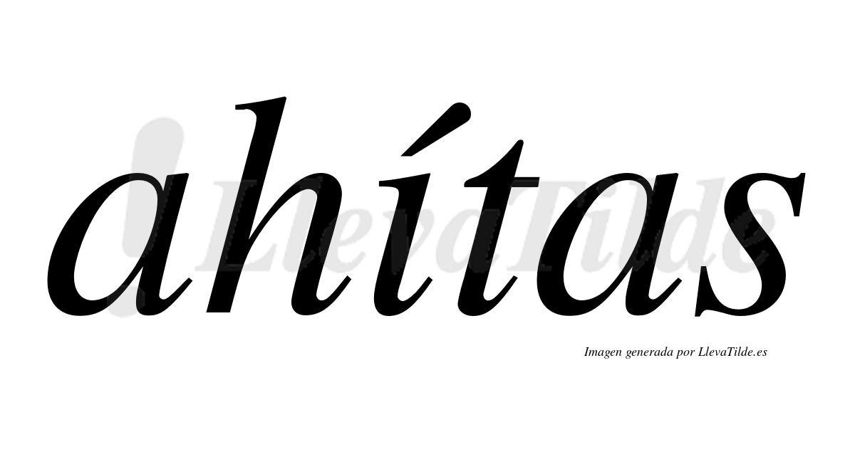 Ahítas  lleva tilde con vocal tónica en la "i"