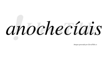 Anochecíais  lleva tilde con vocal tónica en la primera «i»