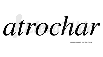 Atrochar  no lleva tilde con vocal tónica en la segunda «a»