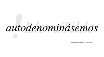 Autodenominásemos  lleva tilde con vocal tónica en la segunda «a»