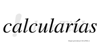 Calcularías  lleva tilde con vocal tónica en la «i»