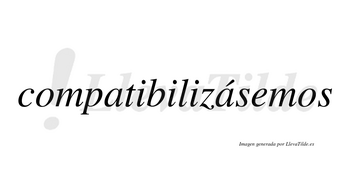 Compatibilizásemos  lleva tilde con vocal tónica en la segunda «a»