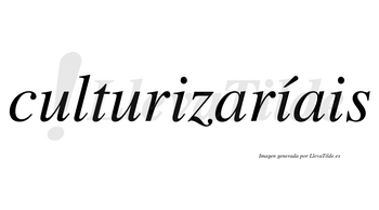 Culturizaríais  lleva tilde con vocal tónica en la segunda «i»