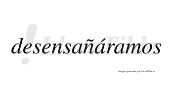 Desensañáramos  lleva tilde con vocal tónica en la segunda «a»