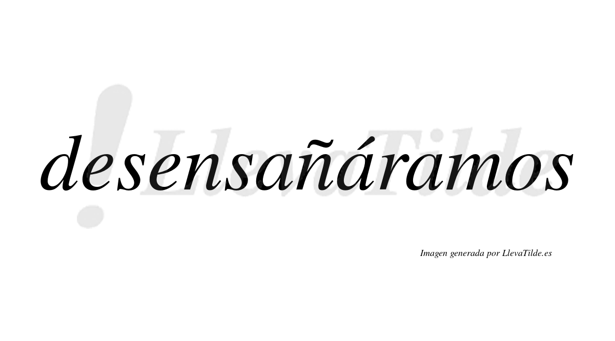 Desensañáramos  lleva tilde con vocal tónica en la segunda «a»
