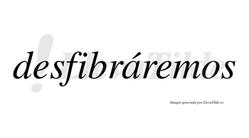 Desfibráremos  lleva tilde con vocal tónica en la «a»