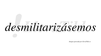 Desmilitarizásemos  lleva tilde con vocal tónica en la segunda «a»