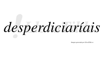 Desperdiciaríais  lleva tilde con vocal tónica en la tercera «i»