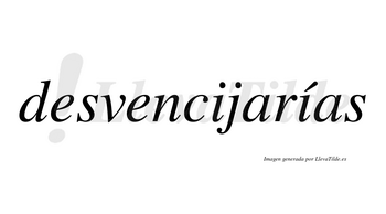 Desvencijarías  lleva tilde con vocal tónica en la segunda «i»