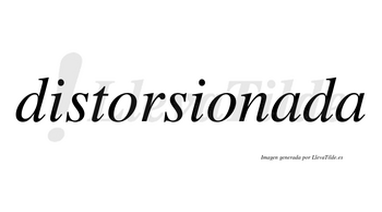 Distorsionada no lleva tilde con vocal tónica en la primera «a»