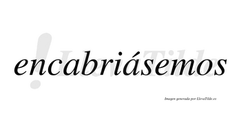 Encabriásemos  lleva tilde con vocal tónica en la segunda «a»