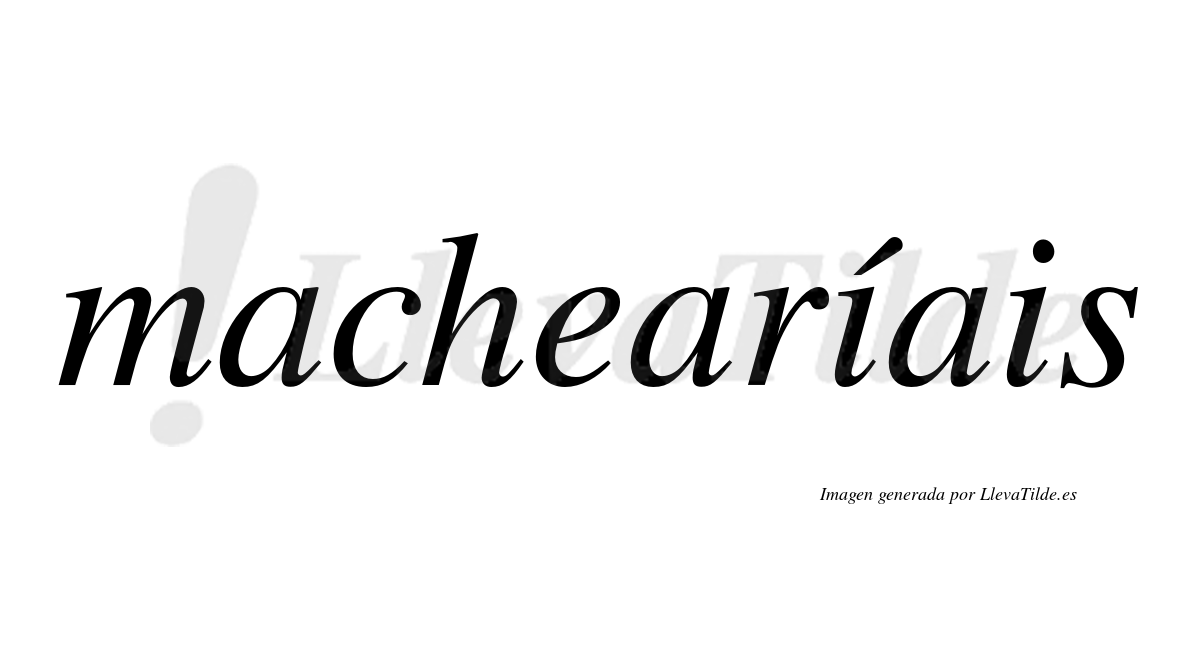 Machearíais  lleva tilde con vocal tónica en la primera "i"