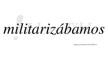 Militarizábamos  lleva tilde con vocal tónica en la segunda «a»