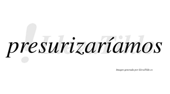 Presurizaríamos  lleva tilde con vocal tónica en la segunda «i»