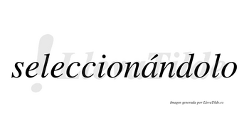 Seleccionándolo  lleva tilde con vocal tónica en la «a»