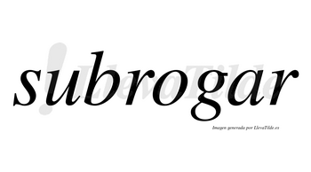 Subrogar  no lleva tilde con vocal tónica en la «a»