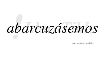 Abarcuzásemos  lleva tilde con vocal tónica en la tercera «a»