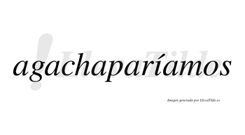 Agachaparíamos  lleva tilde con vocal tónica en la «i»