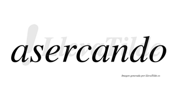 Asercando  no lleva tilde con vocal tónica en la segunda «a»