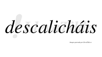 Descalicháis  lleva tilde con vocal tónica en la segunda «a»