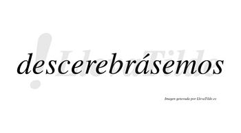 Descerebrásemos  lleva tilde con vocal tónica en la «a»