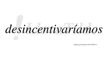 Desincentivaríamos  lleva tilde con vocal tónica en la tercera «i»