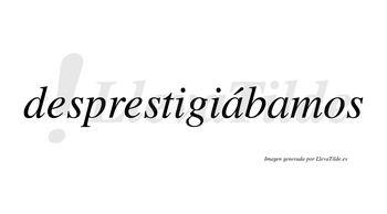 Desprestigiábamos  lleva tilde con vocal tónica en la primera «a»