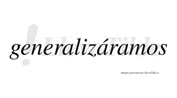 Generalizáramos  lleva tilde con vocal tónica en la segunda «a»