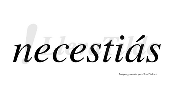 Necestiás  lleva tilde con vocal tónica en la «a»