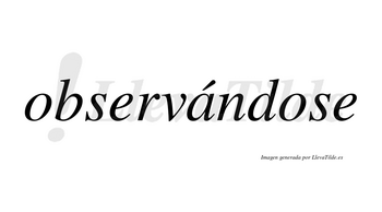 Observándose  lleva tilde con vocal tónica en la «a»