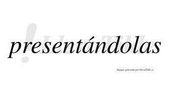 Presentándolas  lleva tilde con vocal tónica en la primera «a»