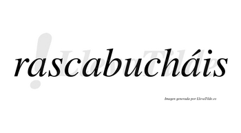 Rascabucháis  lleva tilde con vocal tónica en la tercera «a»