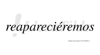 Reapareciéremos  lleva tilde con vocal tónica en la tercera «e»
