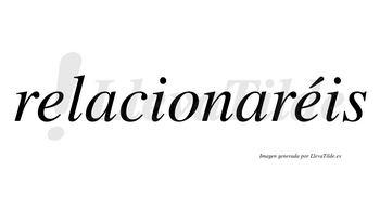 Relacionaréis  lleva tilde con vocal tónica en la segunda «e»