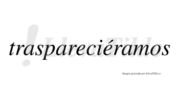 Traspareciéramos  lleva tilde con vocal tónica en la segunda «e»