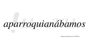 Aparroquianábamos  lleva tilde con vocal tónica en la cuarta «a»