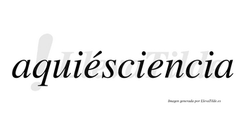 Aquiésciencia  lleva tilde con vocal tónica en la primera «e»