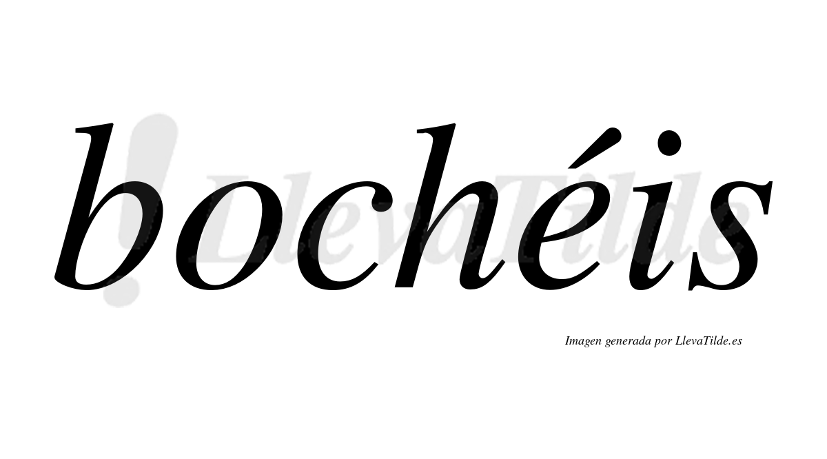 Bochéis  lleva tilde con vocal tónica en la "e"