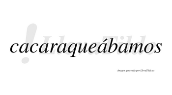 Cacaraqueábamos  lleva tilde con vocal tónica en la cuarta «a»