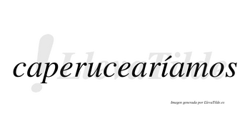 Caperucearíamos  lleva tilde con vocal tónica en la «i»