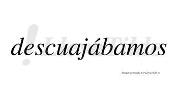 Descuajábamos  lleva tilde con vocal tónica en la segunda «a»