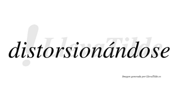 Distorsionándose  lleva tilde con vocal tónica en la «a»
